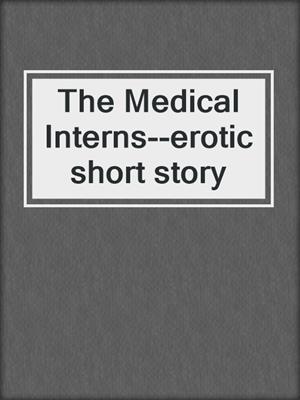 cover image of The Medical Interns--erotic short story